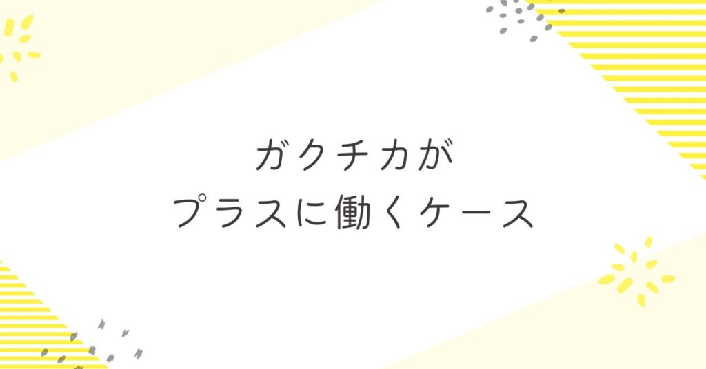 ガクチカがプラスに働くケースは？