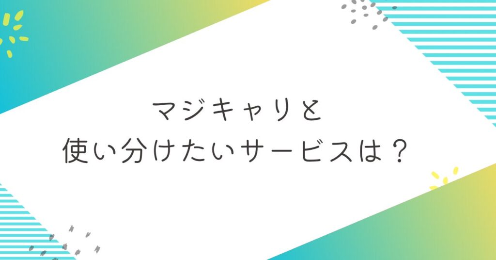 マジキャリと使い分けたいサービスは？