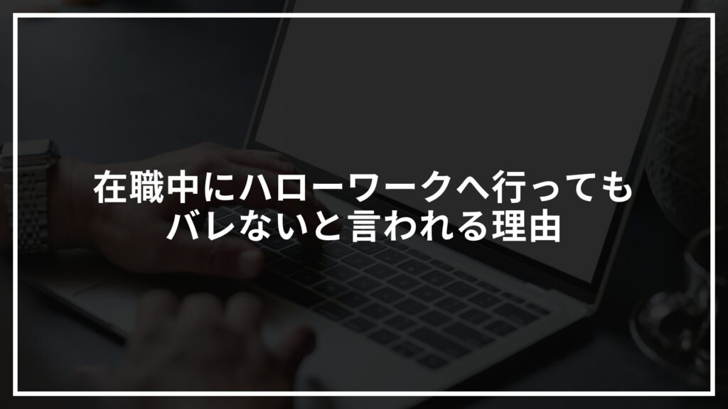 在職中にハローワークへ行ってもバレないと言われる理由