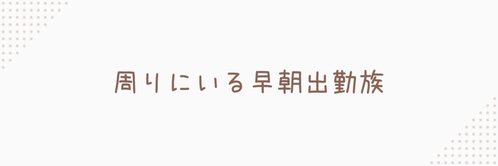 私の周りにいる早く出勤する人々